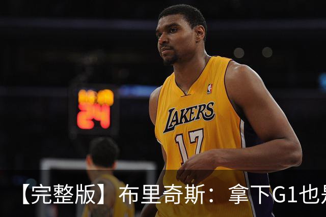 【完整版】布里奇斯：拿下G1也是0-0心态 布伦森就是纯粹的强硬