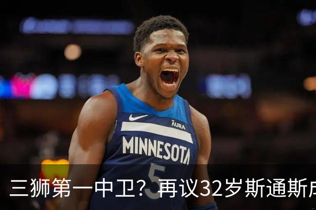 三狮第一中卫？再议32岁斯通斯成色几何——从车子签老将说起