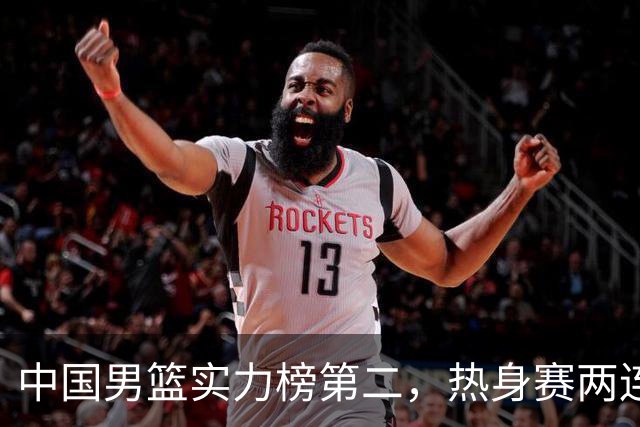 中国男篮实力榜第二，热身赛两连胜，日本缺两核！不赢15分算我输