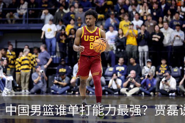 中国男篮谁单打能力最强？贾磊说出一人，不是杨瀚森，不是王俊杰
