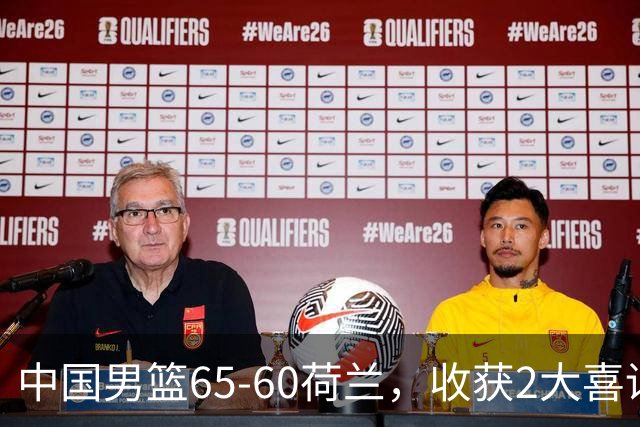 中国男篮65-60荷兰，收获2大喜讯、2大隐忧，世预赛打日本不好打