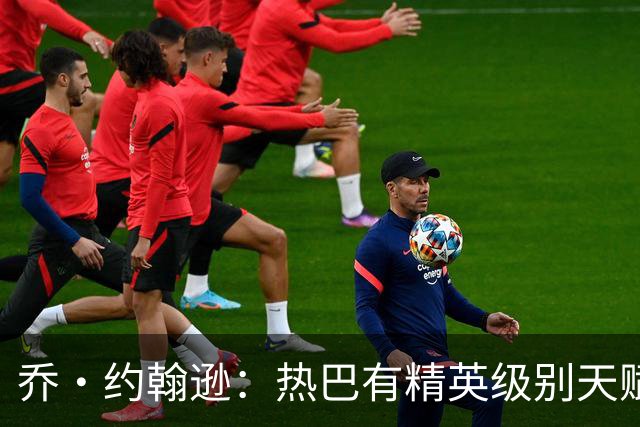 乔·约翰逊：热巴有精英级别天赋 斯波和莱利能激发他的最佳状态