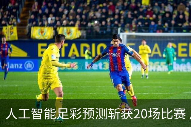 人工智能足彩预测斩获20场比赛 周中竞彩怎么买?