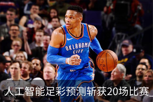 人工智能足彩预测斩获20场比赛 周中竞彩怎么买?