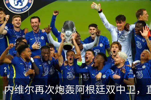 内维尔再次炮轰阿根廷双中卫，直言“没梅西你们早出局了”