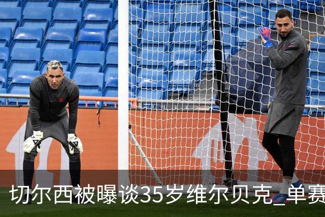 切尔西被曝谈35岁维尔贝克 单赛季13球催生转会策略转向