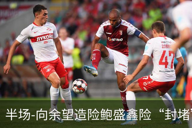 半场-向余望造险鲍盛鑫险“封堵”破门 U23国足0-0塔吉克斯坦U23