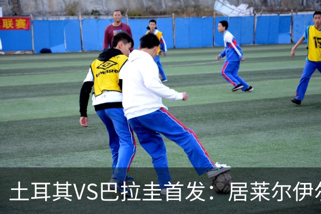 土耳其VS巴拉圭首发：居莱尔伊尔迪兹先发 恰10出战