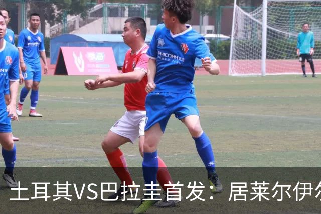 土耳其VS巴拉圭首发：居莱尔伊尔迪兹先发 恰10出战