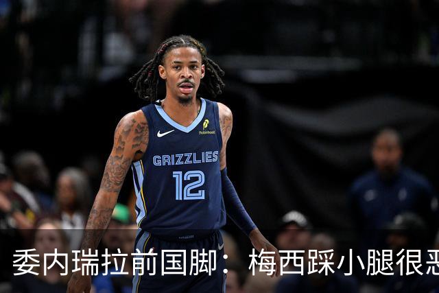 委内瑞拉前国脚：梅西踩小腿很恶劣+100%是红牌，球星判罚受优待