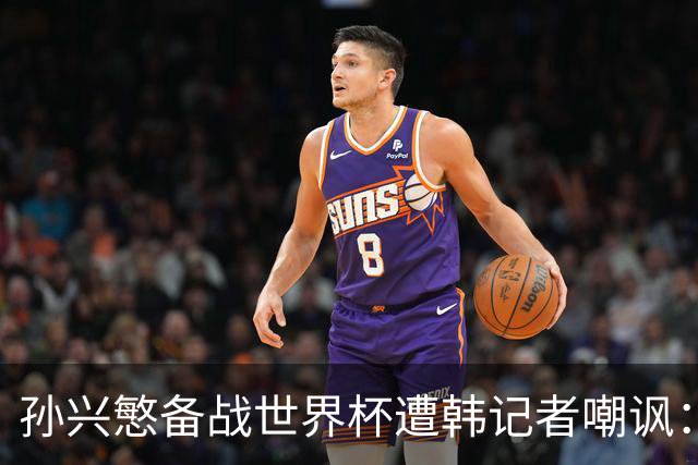 孙兴慜备战世界杯遭韩记者嘲讽：没服过兵役的家伙瞎跑什么呢？