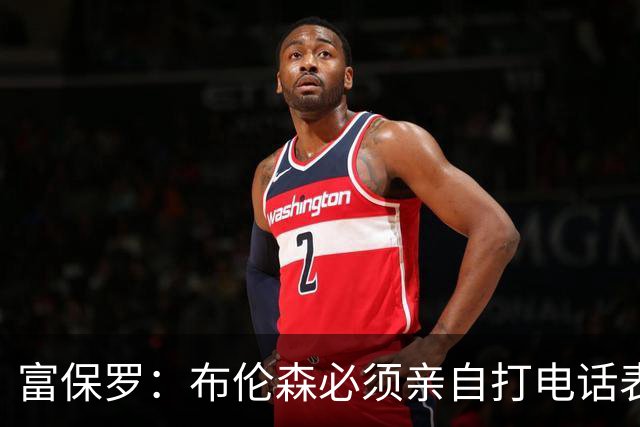 富保罗：布伦森必须亲自打电话表示愿意让权 老詹才会考虑尼克斯