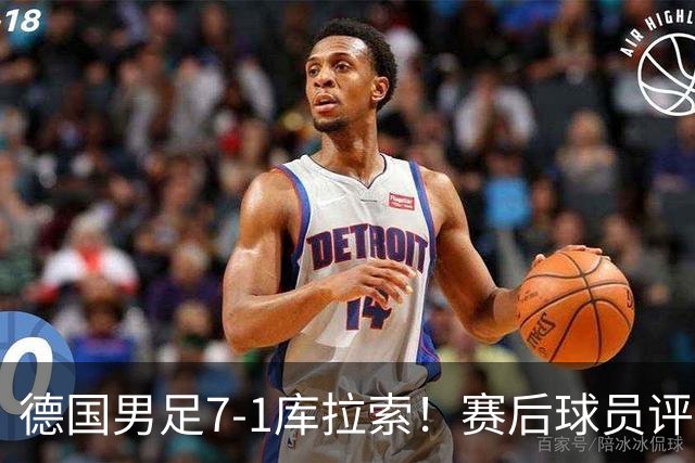 德国男足7-1库拉索！赛后球员评分：2人封神，3人及格，1人太拉胯