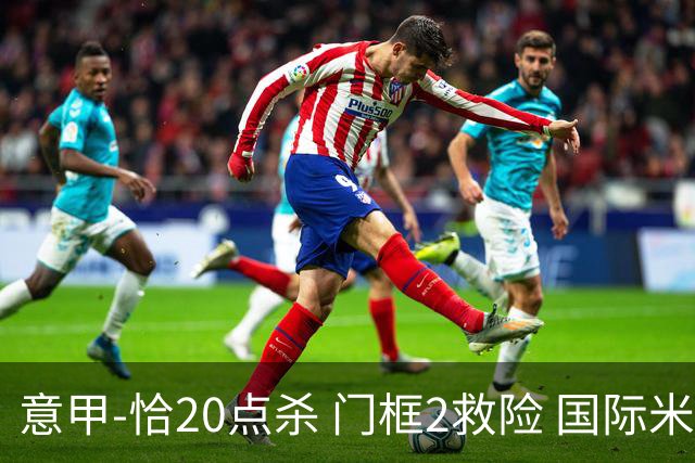 意甲-恰20点杀 门框2救险 国际米兰客胜尤文图斯
