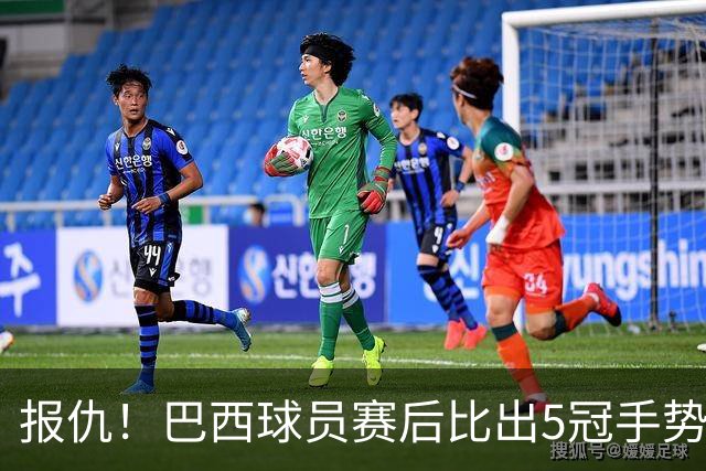 报仇！巴西球员赛后比出5冠手势 回击盐贝健人轻视言论