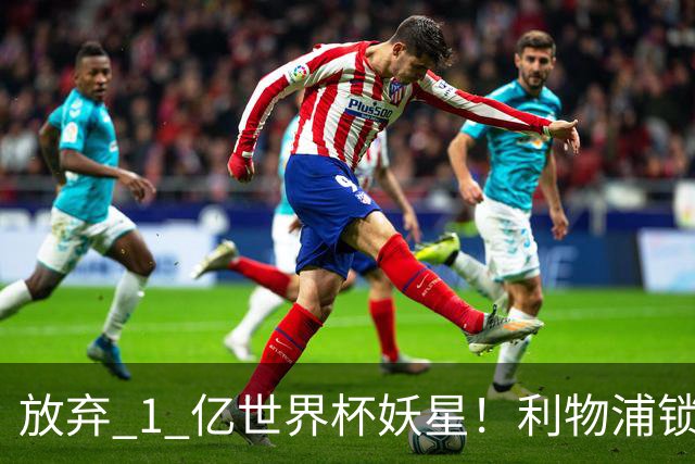 放弃 1 亿世界杯妖星！利物浦锁定史诗级大鱼！全面碾压巴尔科拉