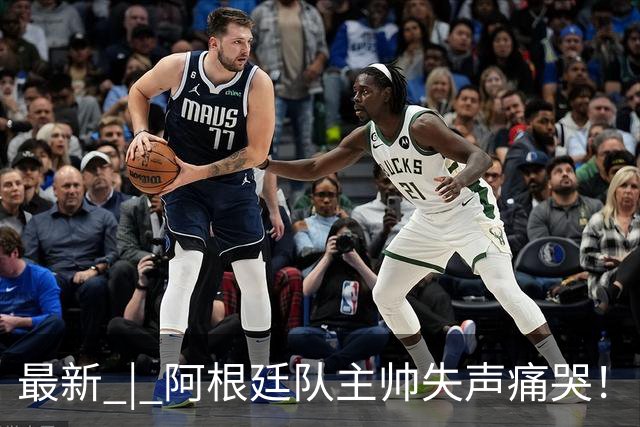 最新 | 阿根廷队主帅失声痛哭！