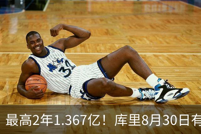 最高2年1.367亿！库里8月30日有资格提前续约 剑指20年一人一城