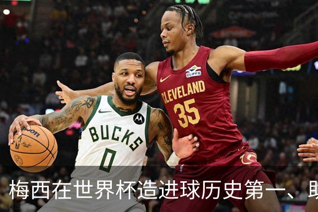 梅西在世界杯造进球历史第一、助攻历史第一！第一的次数上双！