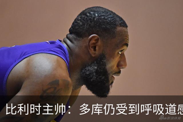比利时主帅：多库仍受到呼吸道感染问题影响，不在最佳状态