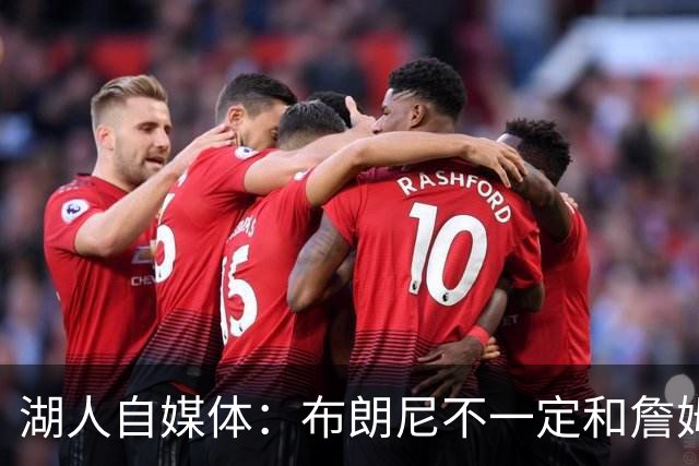 湖人自媒体：布朗尼不一定和詹姆斯绑定 别队想要前者需付出筹码