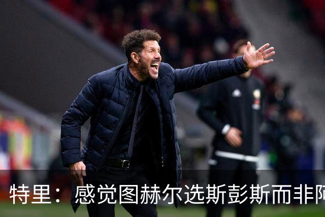 特里：感觉图赫尔选斯彭斯而非阿诺德，是因为斯彭斯名气小好拿捏