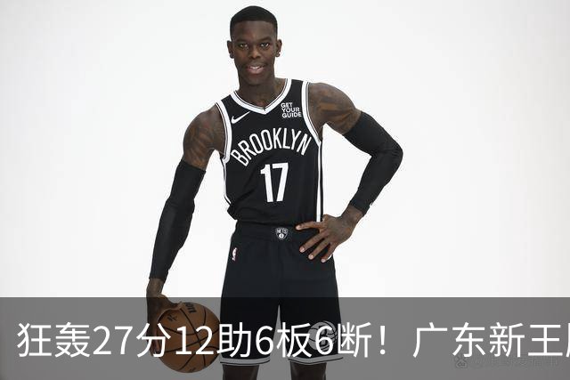 狂轰27分12助6板6断！广东新王牌打服杜锋，曾被朱芳雨点名要人！