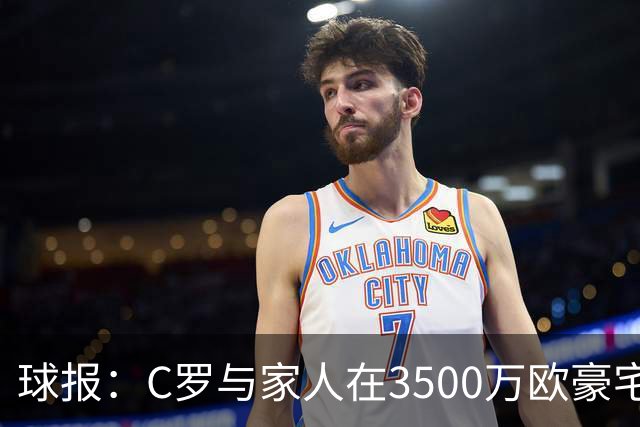 球报：C罗与家人在3500万欧豪宅度假，施工三年才完成
