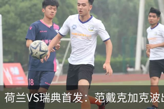 荷兰VS瑞典首发：范戴克加克波出战 伊萨克配约克雷斯