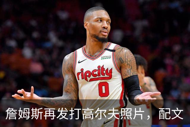 詹姆斯再发打高尔夫照片，配文“有本事来抓我”