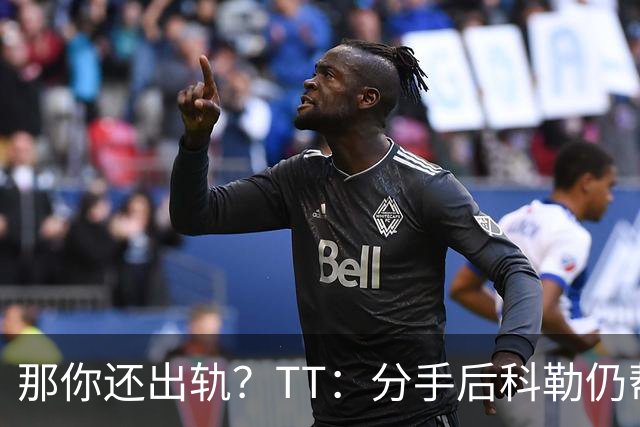 那你还出轨？TT：分手后科勒仍帮我照顾患病的弟弟 她就像个天使