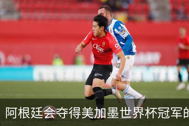 阿根廷会夺得美加墨世界杯冠军的几个理由