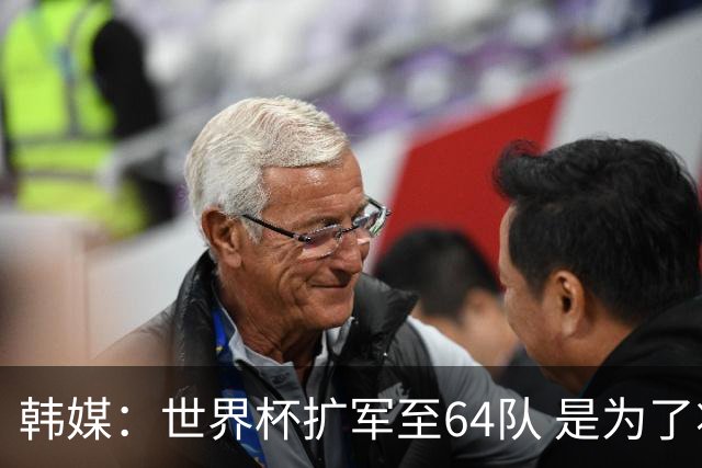 韩媒：世界杯扩军至64队 是为了将中国队送进决赛圈