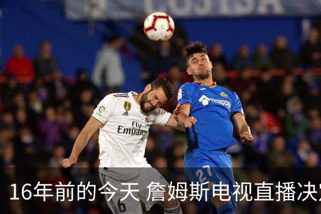 16年前的今天 詹姆斯电视直播决定1：我将把我的天赋带到南海岸