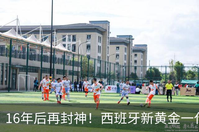 16年后再封神！西班牙新黄金一代，凭什么让青春不留悲歌