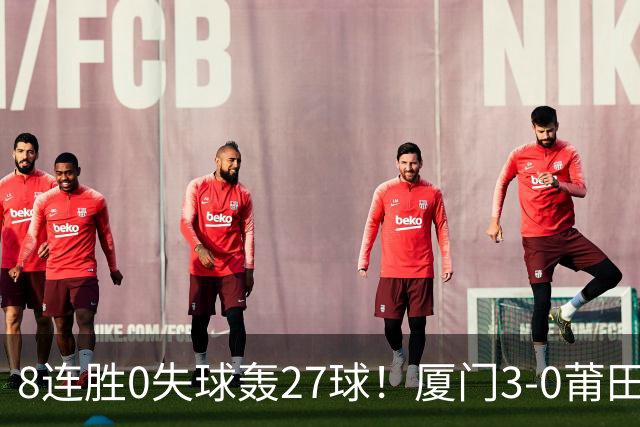 8连胜0失球轰27球！厦门3-0莆田仍全胜3分领跑 刘鑫岳超级世界波