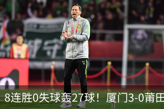 8连胜0失球轰27球！厦门3-0莆田仍全胜3分领跑 刘鑫岳超级世界波