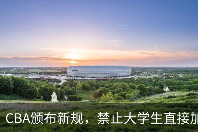 CBA颁布新规，禁止大学生直接加盟NBL！是否管得太宽了？