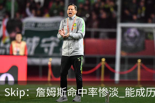 Skip：詹姆斯命中率惨淡 能成历史得分王要感谢伤病之神