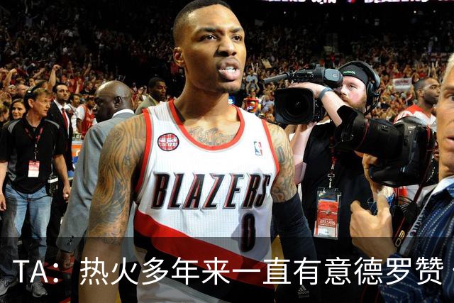 TA：热火多年来一直有意德罗赞 但目前他们正全力追逐詹姆斯