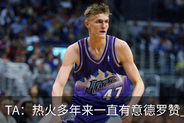 TA：热火多年来一直有意德罗赞 但目前他们正全力追逐詹姆斯